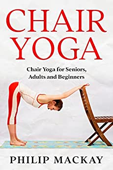 Chair Yoga: Chair Yoga For Seniors, Adults and Beginners