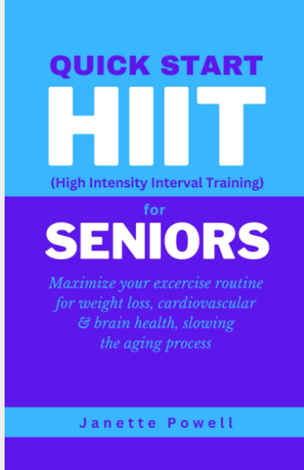 Quick Start HIIT (High Intensity Interval Training) for Seniors: Maximize your exercise routine for weight loss, cardiovascular & brain health, slowing the aging process