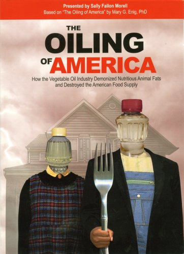 The Oiling of America: How the Vegetable Oil Industry Demonized Nutritious Animal Fats and Destroyed the American Food Supply