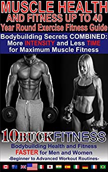 Muscle Health and Fitness - Year Round Exercise Fitness Guide: Bodybuilding Secrets COMBINED - More INTENSITY and Less TIME for Maximum Muscle Fitness ... to Advanced Workout Routines Book 1)