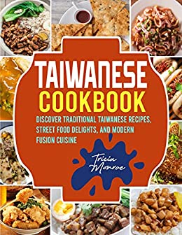 Taiwanese Cookbook: Discover Traditional Taiwanese Recipes, Street Food Delights, and Modern Fusion Cuisine