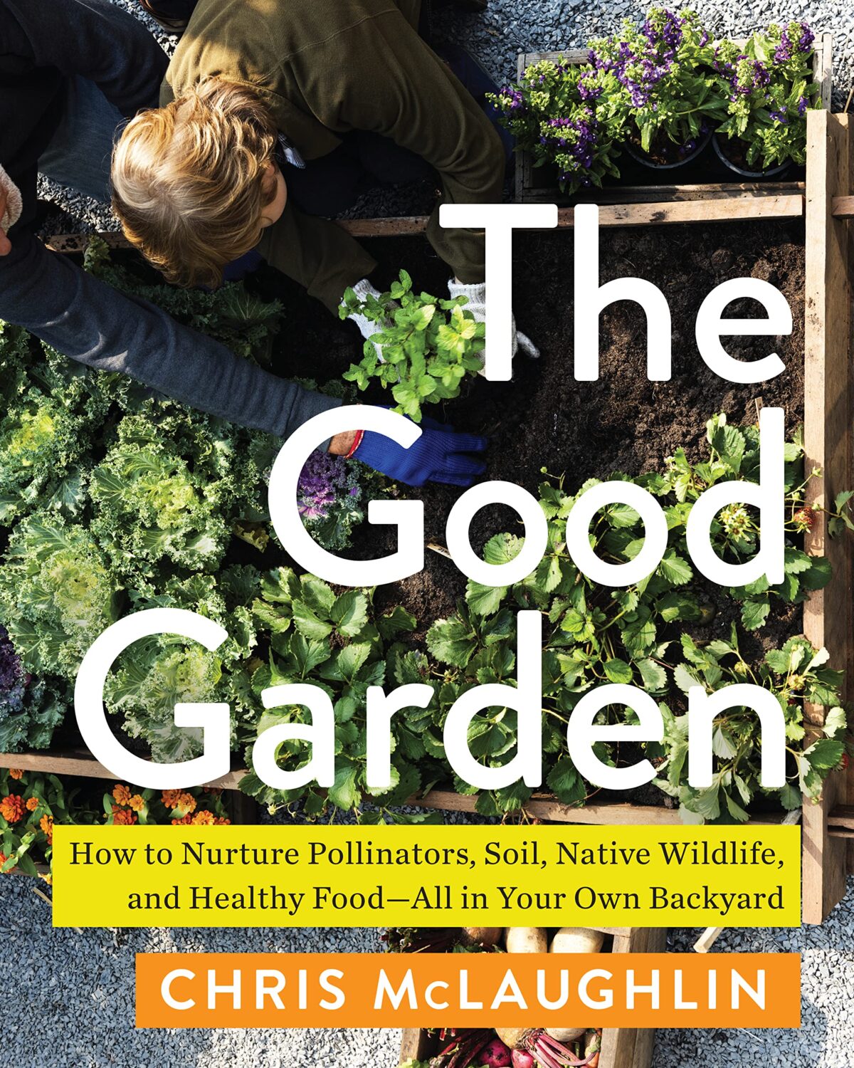 The Good Garden: How to Nurture Pollinators, Soil, Native Wildlife, and Healthy Food―All in Your Own Backyard