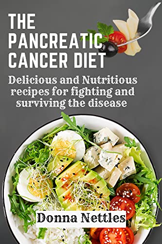 The Pancreatic Cancer Diet: Delicious and Nutritious Recipes for Fighting and Surviving the Disease