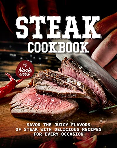 Steak Cookbook: Savor the Juicy Flavors of Steak with Delicious Recipes for Every Occasion